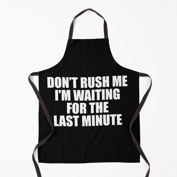 Item preview, Don’t Rush Me I'm Waiting for The Last Minute designed and sold by ishanaveraty.