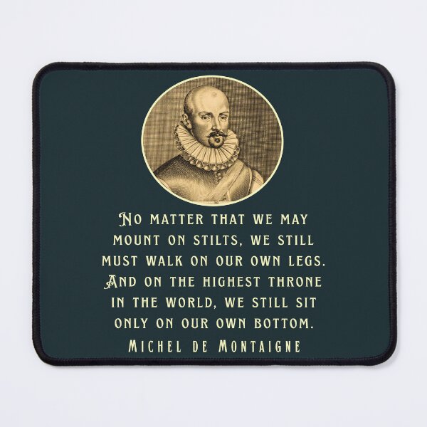 Item preview, Michel de Montaigne quote: No matter that we may mount on stilts, we still must walk on our own legs. designed and sold by artbleed.
