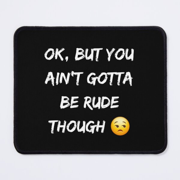 Item preview, Ok, But You Ain't Gotta be Rude Though designed and sold by Quirky-N-Cute.