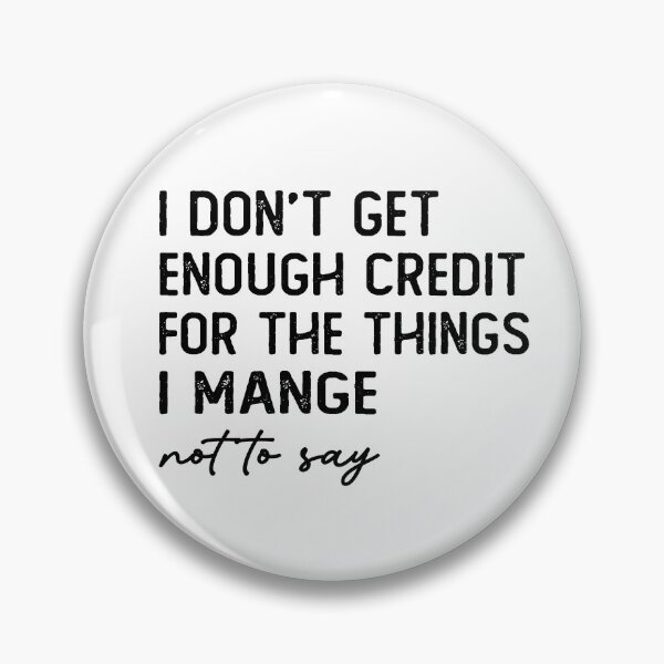 Item preview, I Don't Get Enough Credit For The Things I Mange Not Say designed and sold by snippetofevelyn.