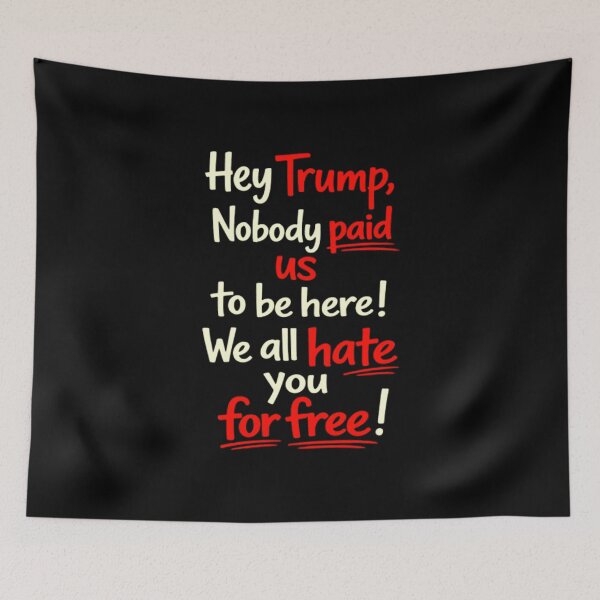 Item preview, Hey Trump Nobody Paid Us To Be Here We All Hate You For Free designed and sold by DexertimaArt.