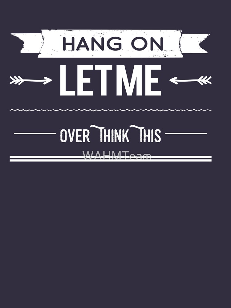 Hang On Let Me Over Think This, Funny Saying by WAHMTeam