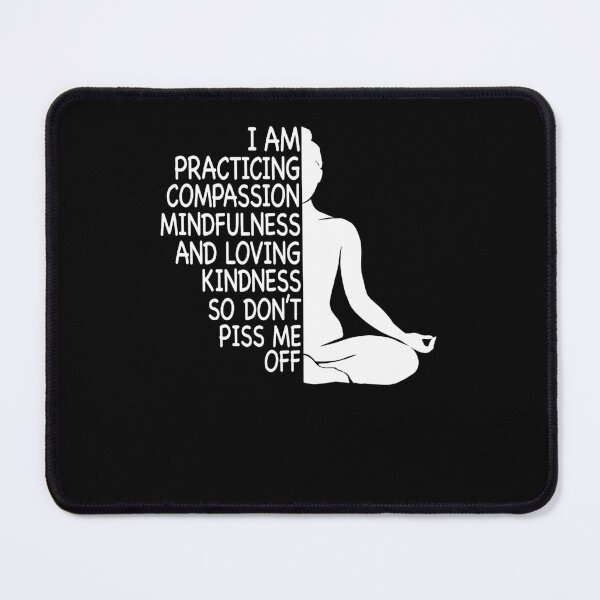 Item preview, I Am Practicing Compassion Mindfulness And Loving Kindness So Don't Piss Me Off designed and sold by krystalRomanart.