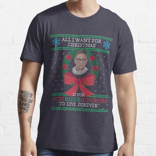 "All I Want for Christmas is for Ruth Bader Ginsburg to Live Forever" Ugly Christmas Sweater Essential T-Shirt