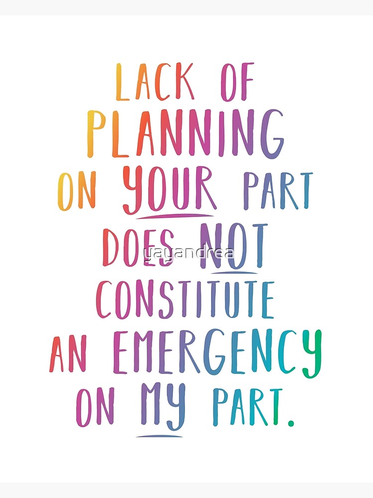 lack-of-planning-on-your-part-does-not-constitute-an-emergency-on-my