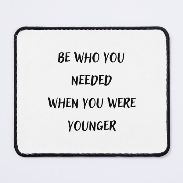 Item preview, Be who you needed when you were younger designed and sold by BlissThreads.