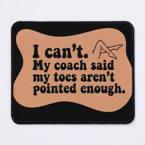 Item preview, I can't. My coach said my toes aren't pointed enough designed and sold by SocialStaticz.
