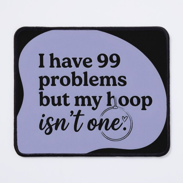 Item preview, I have 99 problems but my hoop isn't one designed and sold by SocialStaticz.