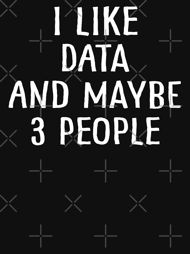 I Like Data and Maybe 3 People by teesaurus