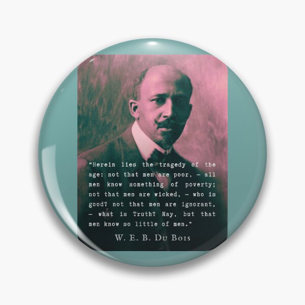 Item preview, W. E. B. Du Bois quote: Herein lies the tragedy of the age: not that men are poor, — all men know something of poverty; not that men are wicked, — who is good? designed and sold by artbleed.
