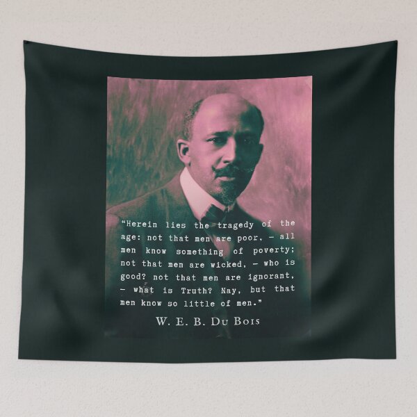 Item preview, W. E. B. Du Bois quote: Herein lies the tragedy of the age: not that men are poor, — all men know something of poverty; not that men are wicked, — who is good? designed and sold by artbleed.