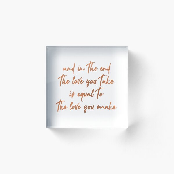 the love you take is equal to the love you make Acrylic Block