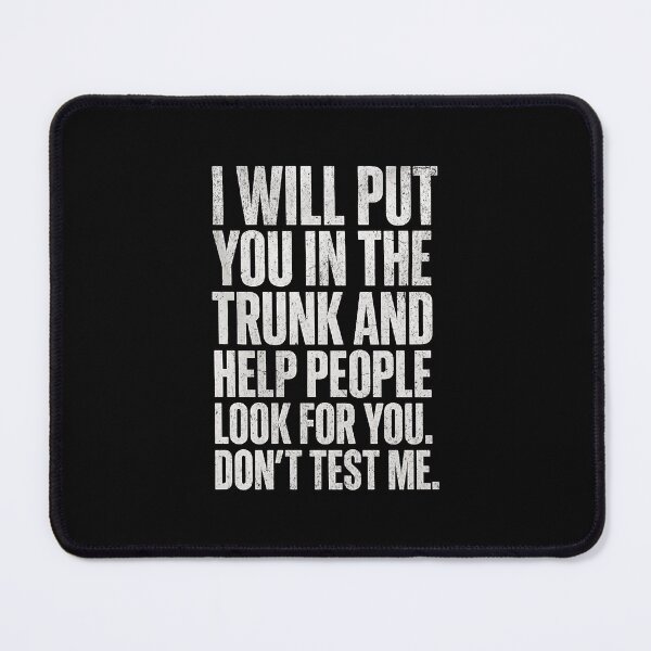Item preview, I will put you in the trunk and help people look for you. Don't test me. designed and sold by Pflugart.