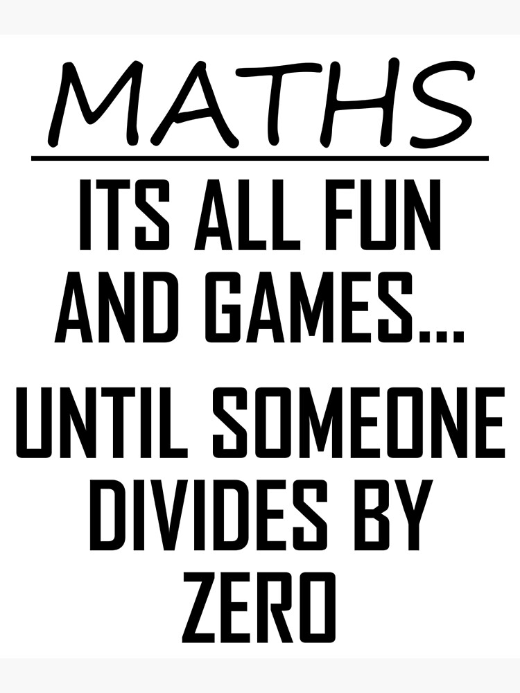 "Maths Its All Fun and Games Funny Maths Divide By Zero Joke" Poster