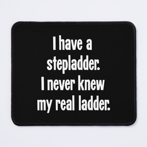 Item preview, I Have A Stepladder. I Never Knew My Real Ladder. designed and sold by Good-Looking Corpse.