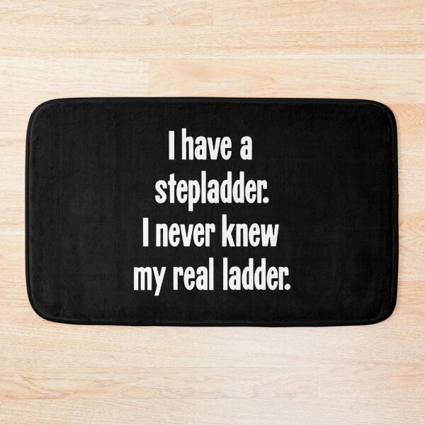 Item preview, I Have A Stepladder. I Never Knew My Real Ladder. designed and sold by Good-Looking Corpse.
