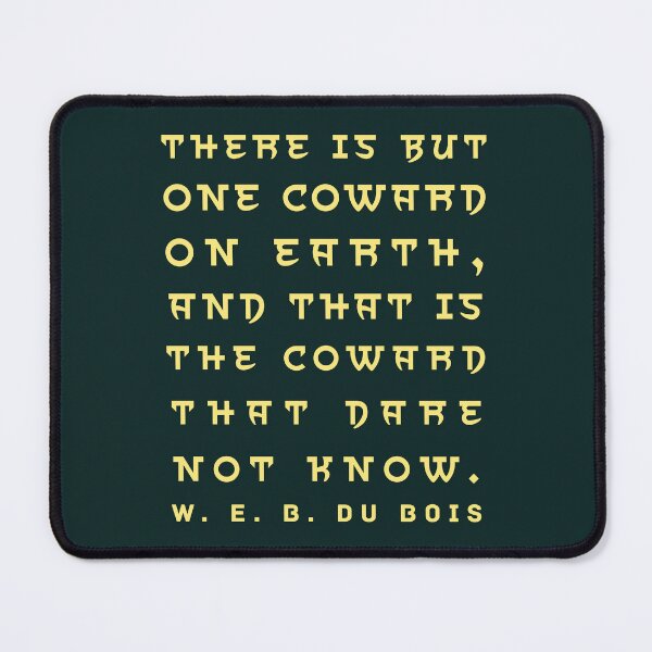 Item preview, W. E. B. Du Bois quote: There is but one coward on earth, and that is the coward that dare not know. designed and sold by artbleed.