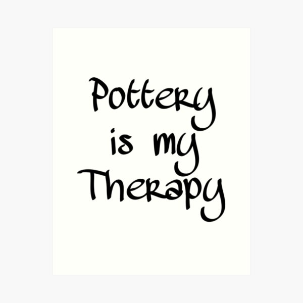 Pottery is my Therapy Art Print