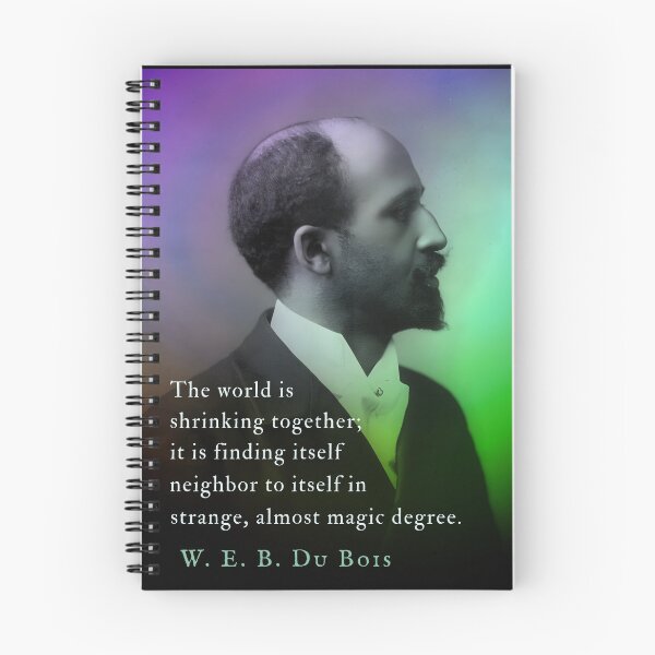Item preview, W. E. B. Du Bois quote: The world is shrinking together; it is finding itself neighbor to itself in strange, almost magic degree. designed and sold by artbleed.