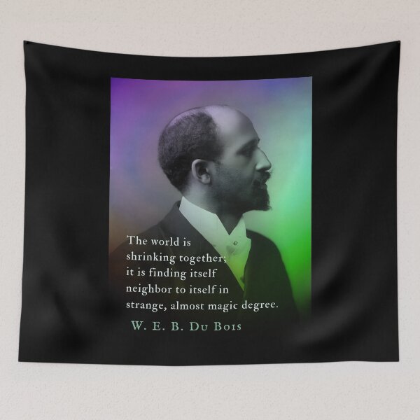 Item preview, W. E. B. Du Bois quote: The world is shrinking together; it is finding itself neighbor to itself in strange, almost magic degree. designed and sold by artbleed.