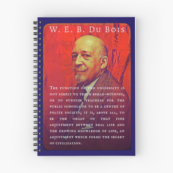 Item preview, W. E. B. Du Bois quote: The function of the university is not simply to teach bread-winning, or to furnish teachers for the public schools or to be a centre of polite society; designed and sold by artbleed.