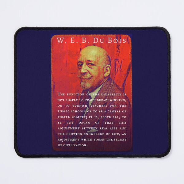 Item preview, W. E. B. Du Bois quote: The function of the university is not simply to teach bread-winning, or to furnish teachers for the public schools or to be a centre of polite society; designed and sold by artbleed.