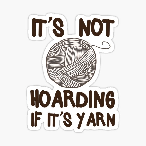 It's not hoarding if it's yarn Sticker