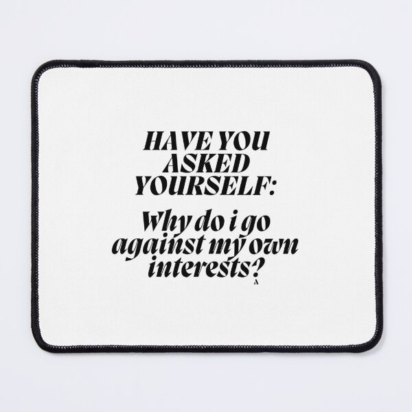 Item preview, HAVE YOU ASKED YOURSELF Why do i go against my own interests designed and sold by Finds.