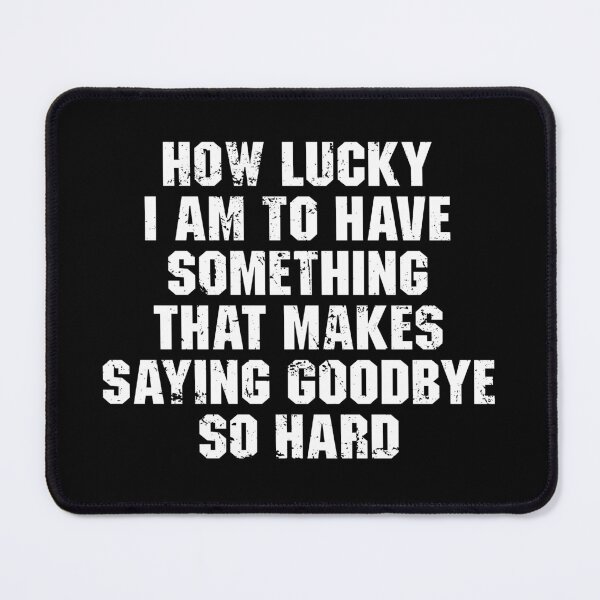 Item preview, How Lucky I Am To Have Something That Makes Saying Goodbye So Hard designed and sold by zenicafariana.