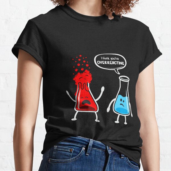I think you're overreacting - Funny Nerd Chemistry Shirt Classic T-Shirt