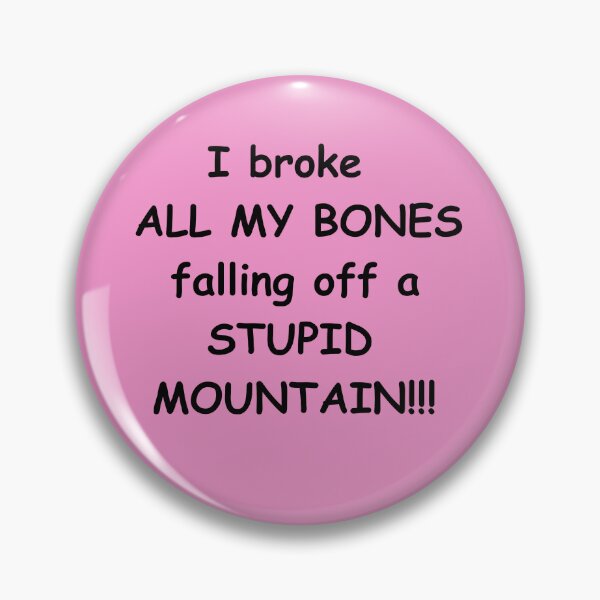 Item preview, I broke ALL MY BONES falling off a STUPID MOUNTAIN!!! designed and sold by Æ.