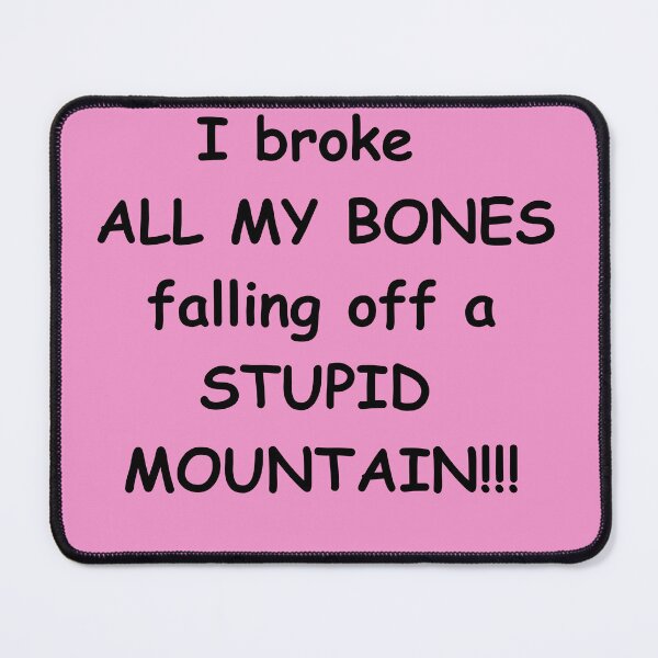 Item preview, I broke ALL MY BONES falling off a STUPID MOUNTAIN!!! designed and sold by Æ.