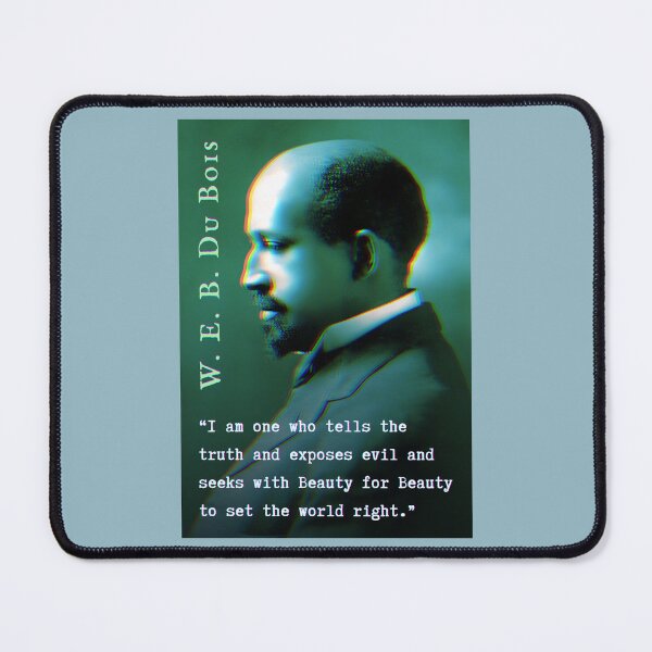Item preview, W. E. B. Du Bois quote: I am one who tells the truth and exposes evil and seeks with Beauty for Beauty to set the world right. designed and sold by artbleed.