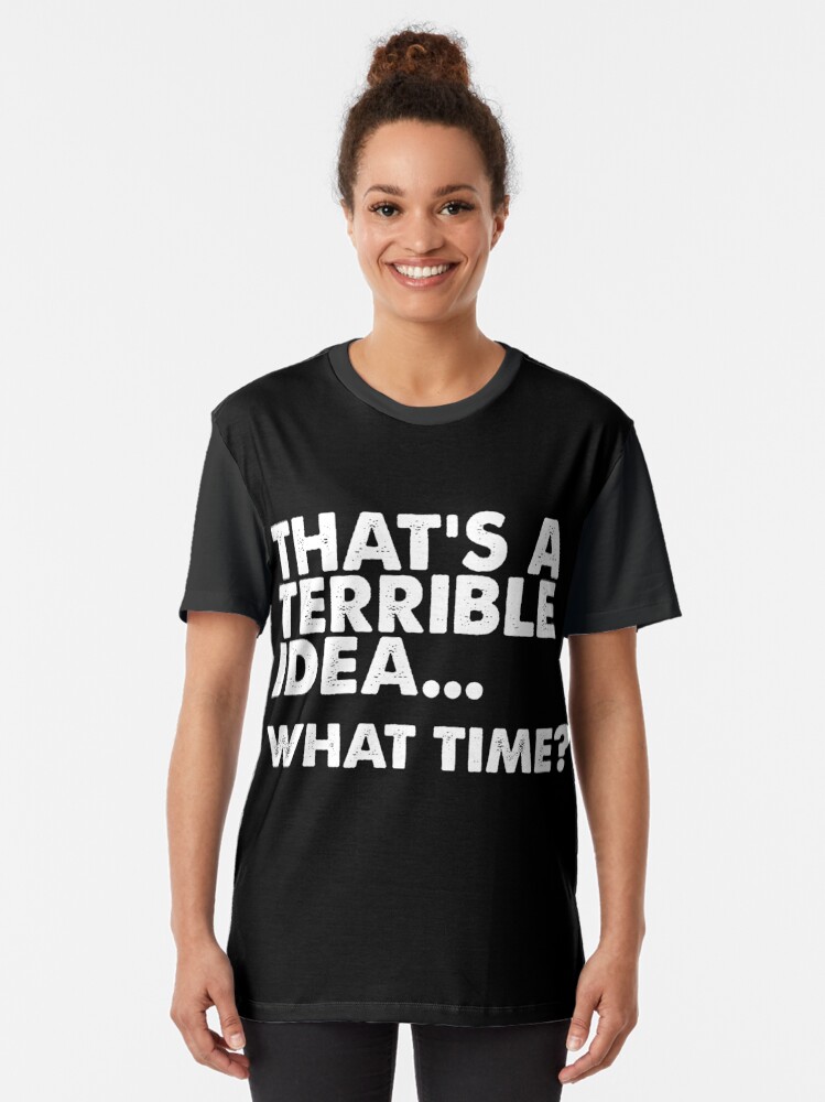"That's A Terrible Idea What Time TShirt Funny" Tshirt by