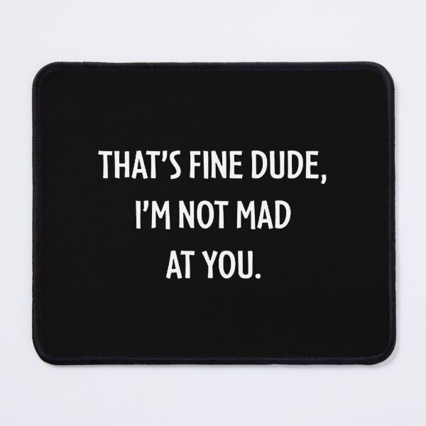 Item preview, THAT'S FINE DUDE, I'M NOT MAD AT YOU. designed and sold by gannmanda.