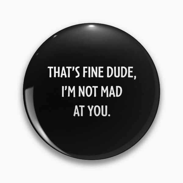 Item preview, THAT'S FINE DUDE, I'M NOT MAD AT YOU. designed and sold by gannmanda.