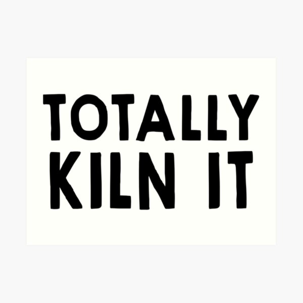 Totally Kiln It Art Print