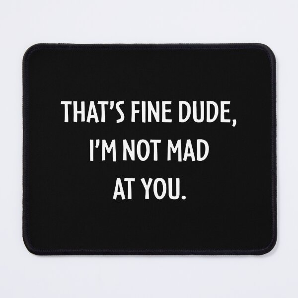 Item preview, THAT'S FINE DUDE, I'M NOT MAD AT YOU. designed and sold by janaeflores.