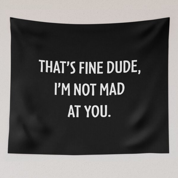 Item preview, THAT'S FINE DUDE, I'M NOT MAD AT YOU. designed and sold by janaeflores.