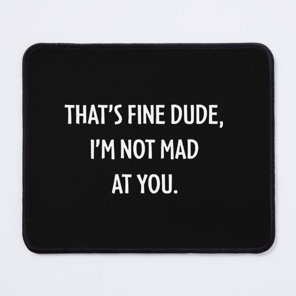 Item preview, THAT'S FINE DUDE, I'M NOT MAD AT YOU. designed and sold by gonzalezjohn.
