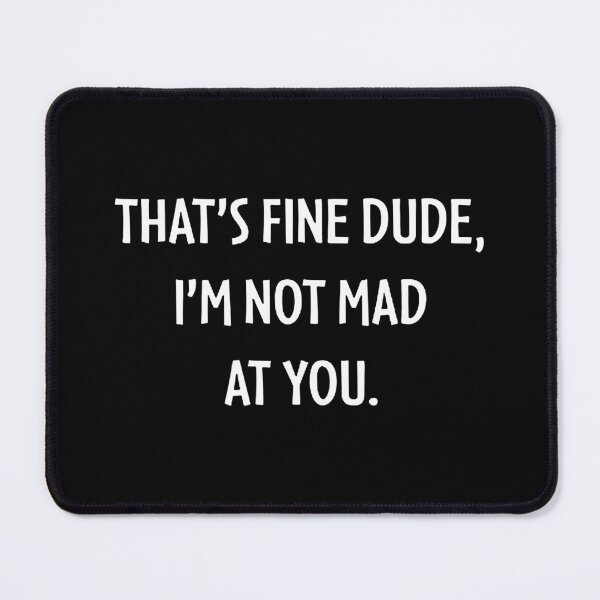 Item preview, THAT'S FINE DUDE, I'M NOT MAD AT YOU. designed and sold by janethayes8.