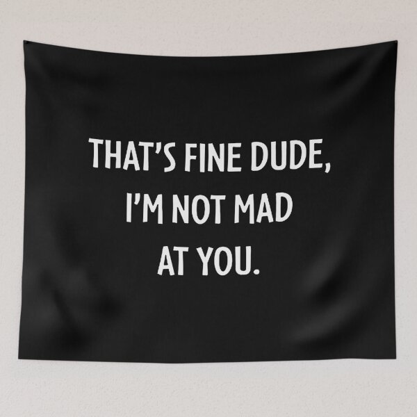 Item preview, THAT'S FINE DUDE, I'M NOT MAD AT YOU. designed and sold by lanafeltman.