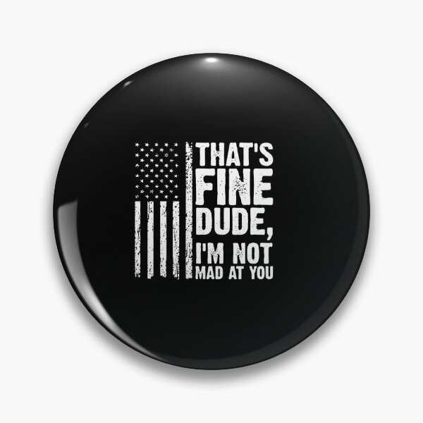 Item preview, THAT'S FINE DUDE, I'M NOT MAD AT YOU. designed and sold by joanemadden.