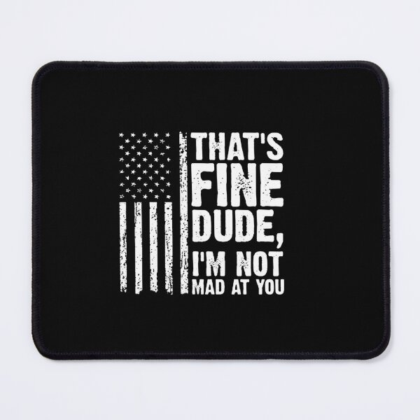 Item preview, THAT'S FINE DUDE, I'M NOT MAD AT YOU. designed and sold by joanemadden.