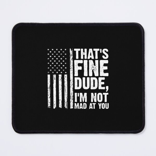 Item preview, THAT'S FINE DUDE, I'M NOT MAD AT YOU. designed and sold by elizabethpadill.