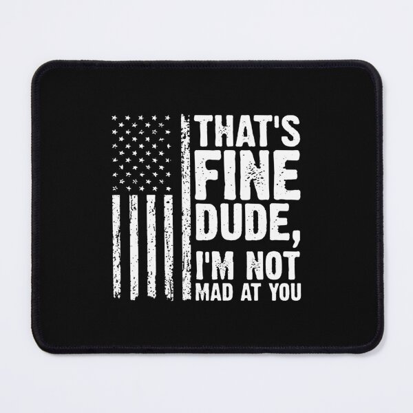 Item preview, THAT'S FINE DUDE, I'M NOT MAD AT YOU. designed and sold by jeniferkellogg.
