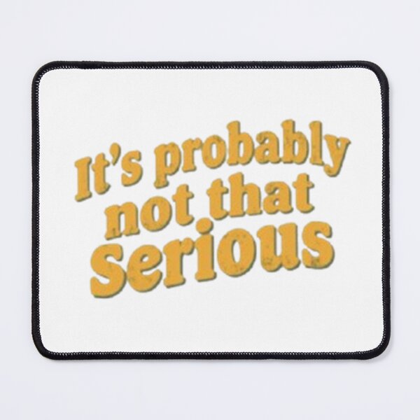 Item preview, It's Probably Not That Serious designed and sold by RollingLoaded.