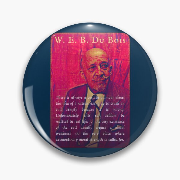 Item preview, . E. B. Du Bois quote: There is always a certain glamour about the idea of a nation rising up to crush an evil simply because it is wrong. designed and sold by artbleed.