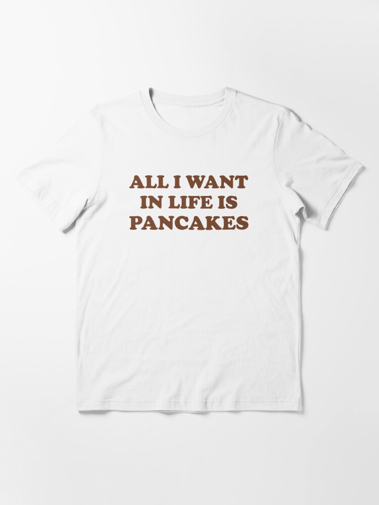 All I want in life is pancakes Essential T Shirt