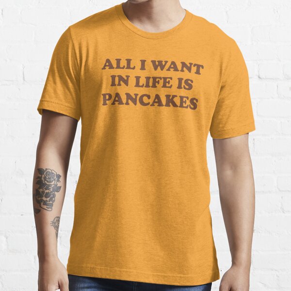 all i want in life is pancakes shirt